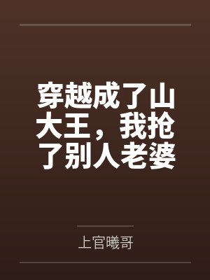 穿越成了山大王,我抢了别人老婆 穿越成了山大王,我抢了别人老婆