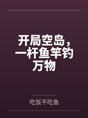 开局空岛,一杆鱼竿钓万物 开局空岛,一杆鱼竿钓万物