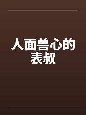 人面兽心的表叔 人面兽心的表叔