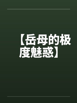 【岳母的极度魅惑】 【岳母的极度魅惑】