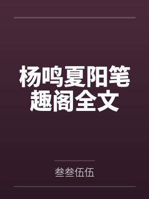 杨鸣夏阳笔趣阁全文 杨鸣夏阳笔趣阁全文