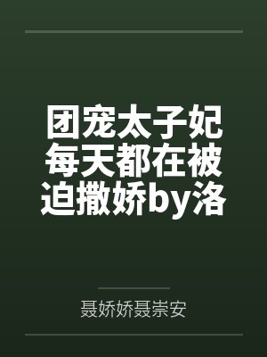 团宠太子妃每天都在被迫撒娇by洛幽幽娇娇儿 团宠太子妃每天都在被迫撒娇by洛幽幽娇娇儿