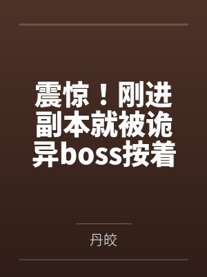 震惊!刚进副本就被诡异boss按着亲 震惊!刚进副本就被诡异boss按着亲