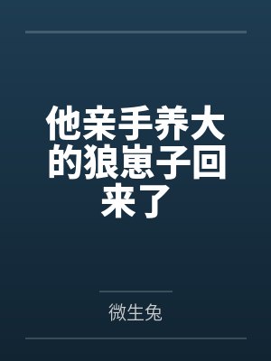 他亲手养大的狼崽子回来了 他亲手养大的狼崽子回来了