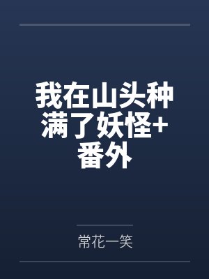 我在山头种满了妖怪+番外 我在山头种满了妖怪+番外