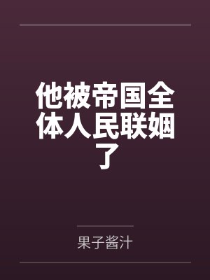 他被帝国全体人民联姻了 他被帝国全体人民联姻了