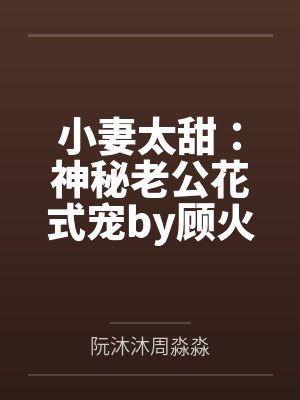 小妻太甜:神秘老公花式宠by顾火火阮沐沐 小妻太甜:神秘老公花式宠by顾火火阮沐沐