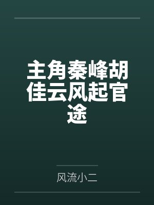 主角秦峰胡佳云风起官途 主角秦峰胡佳云风起官途
