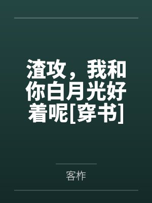 渣攻，我和你白月光好着呢[穿书]