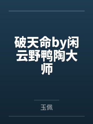 破天命by闲云野鸭陶大师 破天命by闲云野鸭陶大师