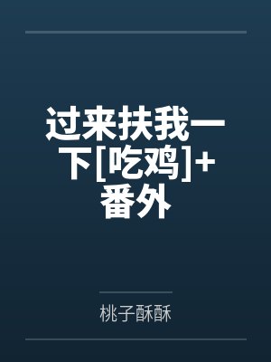 过来扶我一下[吃鸡]+番外