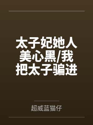 太子妃她人美心黑/我把太子骗进来杀+番外 太子妃她人美心黑/我把太子骗进来杀+番外