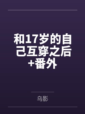 和17岁的自己互穿之后+番外 和17岁的自己互穿之后+番外