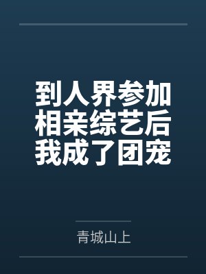 到人界参加相亲综艺后我成了团宠 到人界参加相亲综艺后我成了团宠