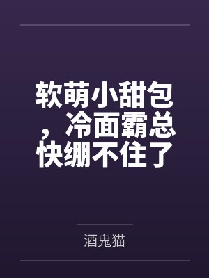 软萌小甜包,冷面霸总快绷不住了 软萌小甜包,冷面霸总快绷不住了