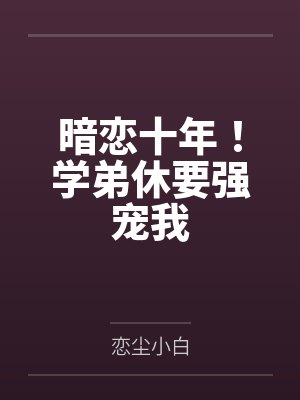 暗恋十年!学弟休要强宠我 暗恋十年!学弟休要强宠我