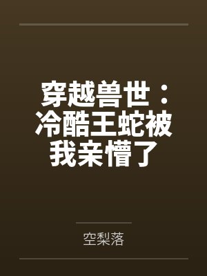 穿越兽世:冷酷王蛇被我亲懵了 穿越兽世:冷酷王蛇被我亲懵了