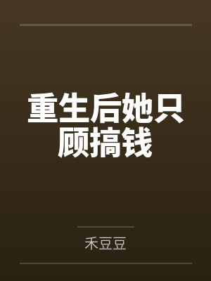 重生后她只顾搞钱 重生后她只顾搞钱