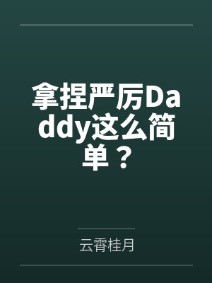 拿捏严厉Daddy这么简单? 拿捏严厉Daddy这么简单?