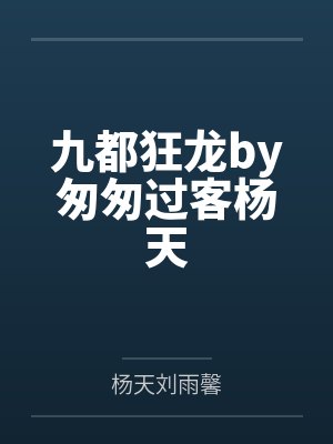九都狂龙by匆匆过客杨天 九都狂龙by匆匆过客杨天