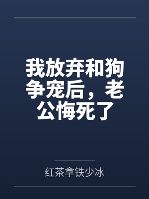 我放弃和狗争宠后，老公悔死了