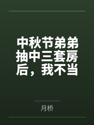中秋节弟弟抽中三套房后,我不当冤大头了 中秋节弟弟抽中三套房后,我不当冤大头了