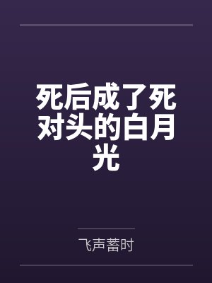 死后成了死对头的白月光 死后成了死对头的白月光