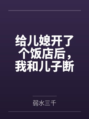 给儿媳开了个饭店后,我和儿子断亲了 给儿媳开了个饭店后,我和儿子断亲了