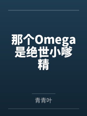 那个Omega是绝世小嗲精 那个Omega是绝世小嗲精