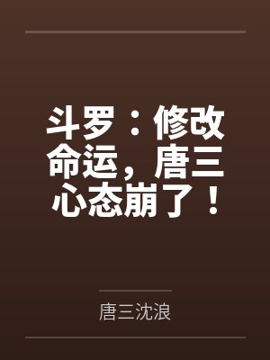 斗罗:修改命运,唐三心态崩了! 斗罗:修改命运,唐三心态崩了!
