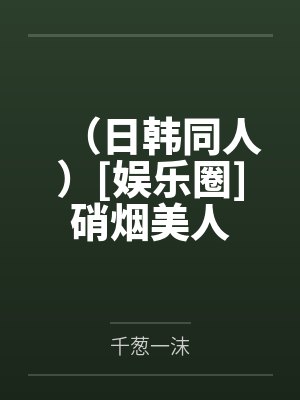 （日韩同人）[娱乐圈]硝烟美人