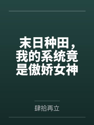 末日种田,我的系统竟是傲娇女神 末日种田,我的系统竟是傲娇女神