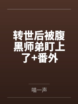 转世后被腹黑师弟盯上了+番外 转世后被腹黑师弟盯上了+番外