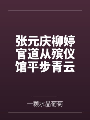 张元庆柳婷官道从殡仪馆平步青云 张元庆柳婷官道从殡仪馆平步青云