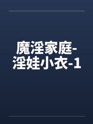 魔淫家庭-淫娃小衣-1 魔淫家庭-淫娃小衣-1