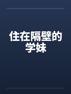 住在隔壁的学妹 住在隔壁的学妹