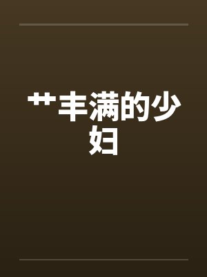 艹丰满的少妇 艹丰满的少妇