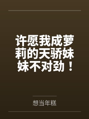 许愿我成萝莉的天骄妹妹不对劲！
