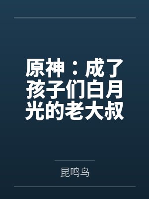 原神:成了孩子们白月光的老大叔 原神:成了孩子们白月光的老大叔