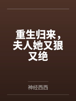 重生归来,夫人她又狠又绝 重生归来,夫人她又狠又绝