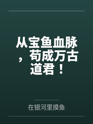 从宝鱼血脉,苟成万古道君! 从宝鱼血脉,苟成万古道君!