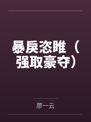 暴戾恣睢(强取豪夺) 暴戾恣睢(强取豪夺)
